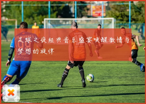 足球之夜经典音乐盛宴唤醒激情与梦想的旋律
