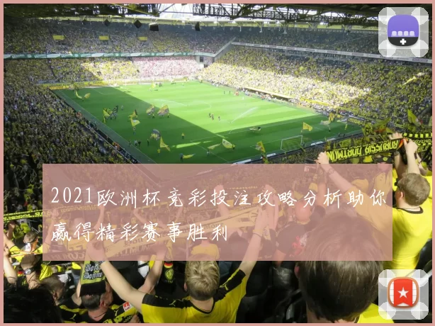 2021欧洲杯竞彩投注攻略分析助你赢得精彩赛事胜利