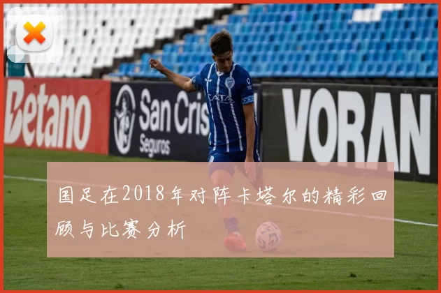国足在2018年对阵卡塔尔的精彩回顾与比赛分析