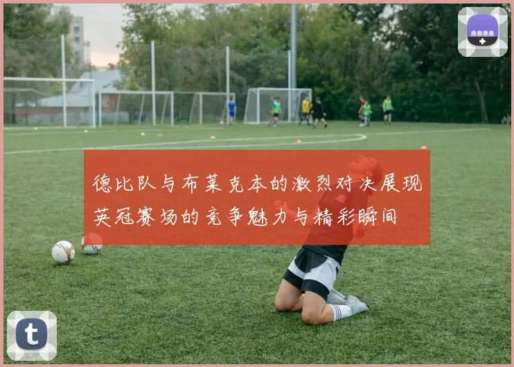 德比队与布莱克本的激烈对决展现英冠赛场的竞争魅力与精彩瞬间